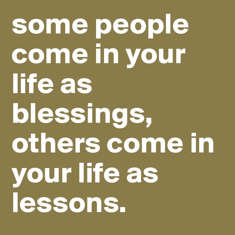 some people come in your life as blessings, others come in your life as lessons.