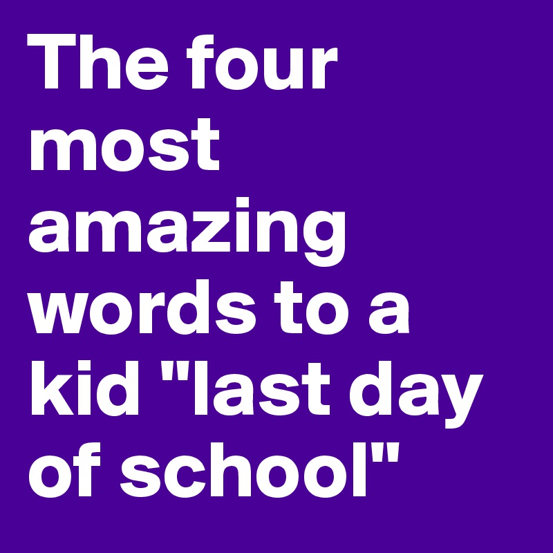 The four most amazing words to a kid "last day of school"