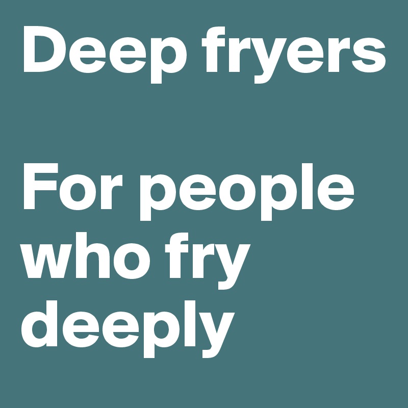 Deep fryers

For people who fry deeply
