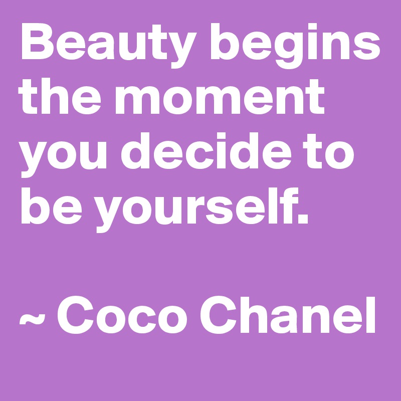 Beauty begins the moment you decide to be yourself.

~ Coco Chanel