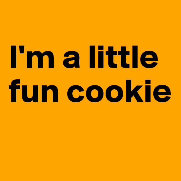 
I'm a little fun cookie
