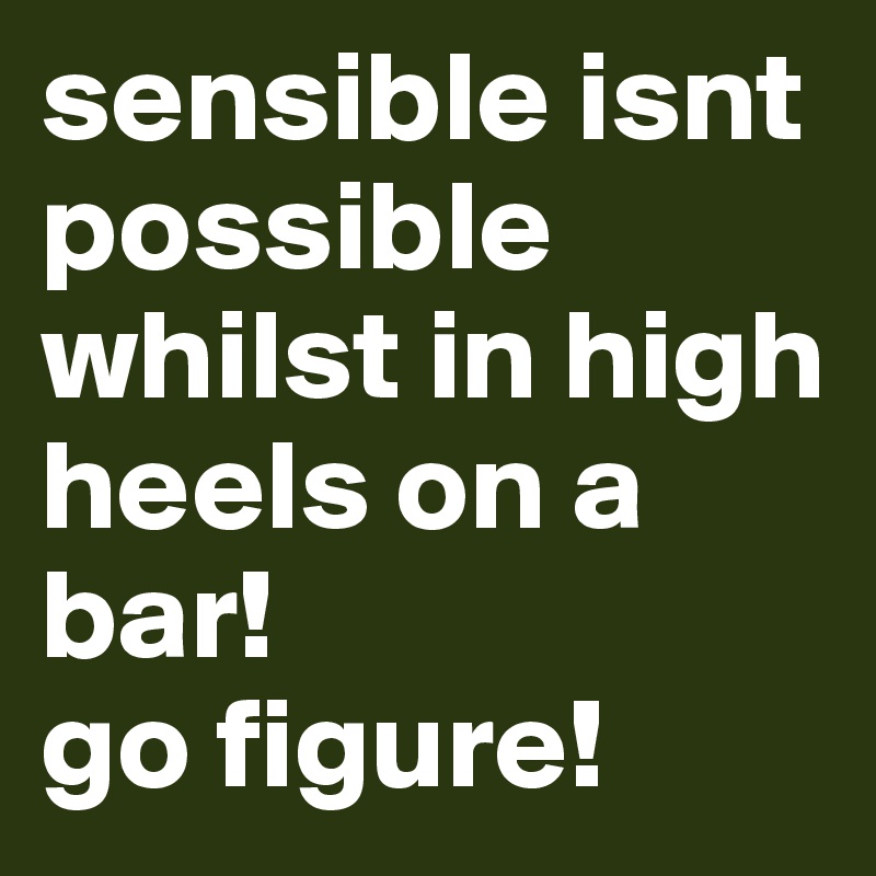 sensible isnt    possible whilst in high heels on a bar! 
go figure!