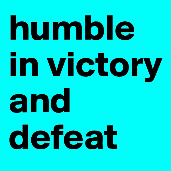 humble in victory and defeat