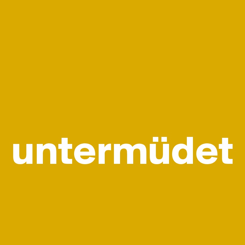 


untermüdet
