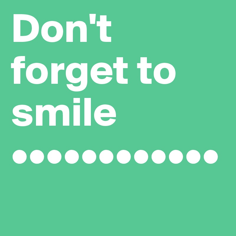 Don't forget to smile ••••••••••••

