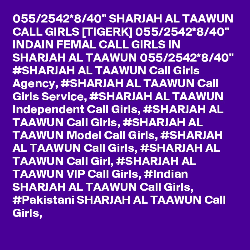 055/2542*8/40" SHARJAH AL TAAWUN CALL GIRLS [TIGERK] 055/2542*8/40" INDAIN FEMAL CALL GIRLS IN SHARJAH AL TAAWUN 055/2542*8/40" #SHARJAH AL TAAWUN Call Girls Agency, #SHARJAH AL TAAWUN Call Girls Service, #SHARJAH AL TAAWUN Independent Call Girls, #SHARJAH AL TAAWUN Call Girls, #SHARJAH AL TAAWUN Model Call Girls, #SHARJAH AL TAAWUN Call Girls, #SHARJAH AL TAAWUN Call Girl, #SHARJAH AL TAAWUN VIP Call Girls, #Indian SHARJAH AL TAAWUN Call Girls, #Pakistani SHARJAH AL TAAWUN Call Girls,