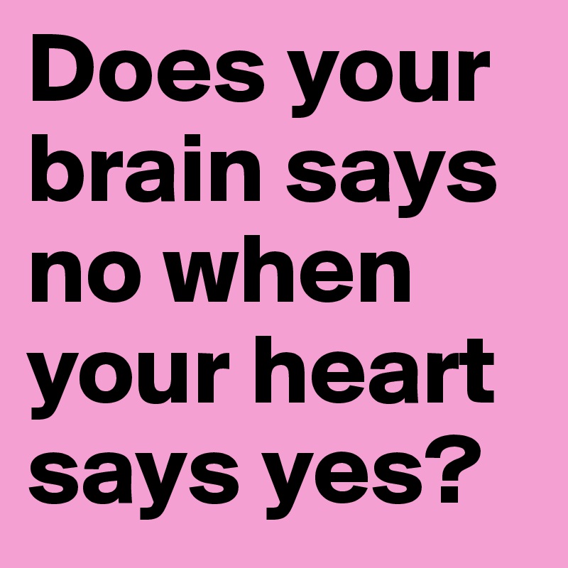 Does your brain says no when your heart says yes?