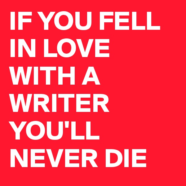IF YOU FELL IN LOVE WITH A WRITER
YOU'LL NEVER DIE