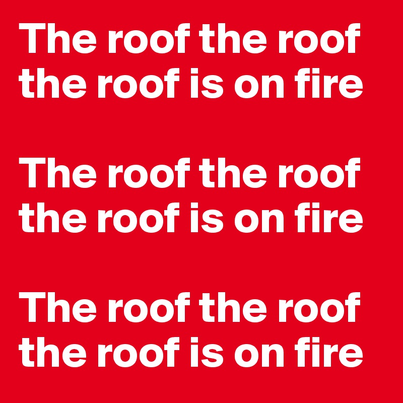 The roof the roof the roof is on fire

The roof the roof the roof is on fire

The roof the roof the roof is on fire