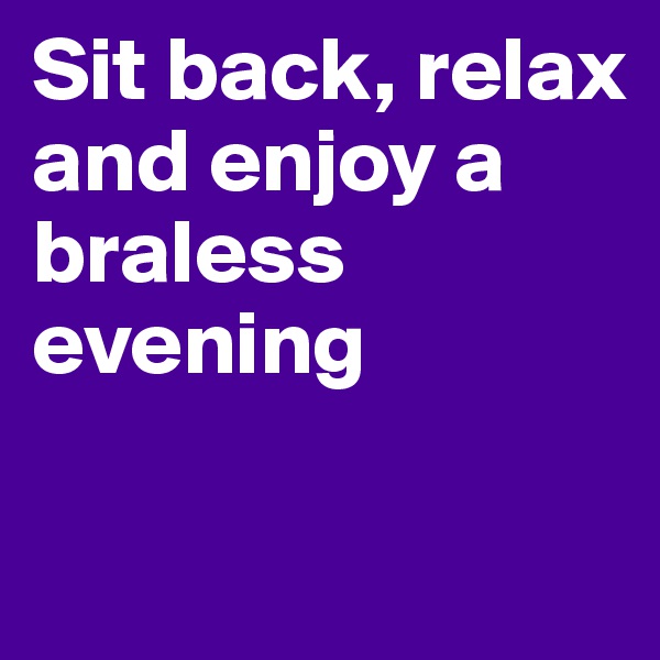 Sit back, relax and enjoy a braless evening

