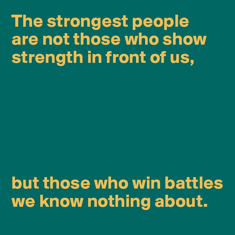 The strongest people 
are not those who show strength in front of us,






but those who win battles we know nothing about.