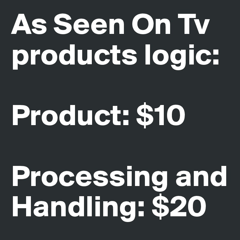 As Seen On Tv products logic: 

Product: $10 

Processing and Handling: $20