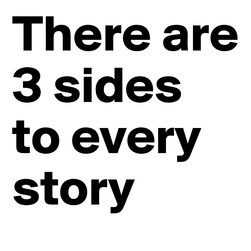 There are 3 sides to every story