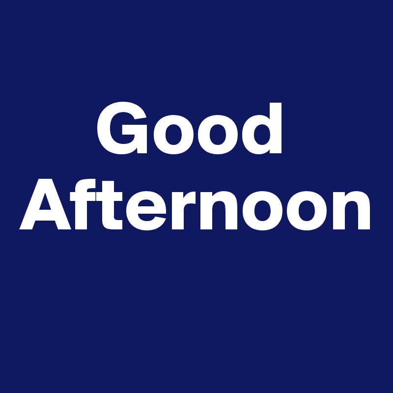 
     Good
Afternoon
