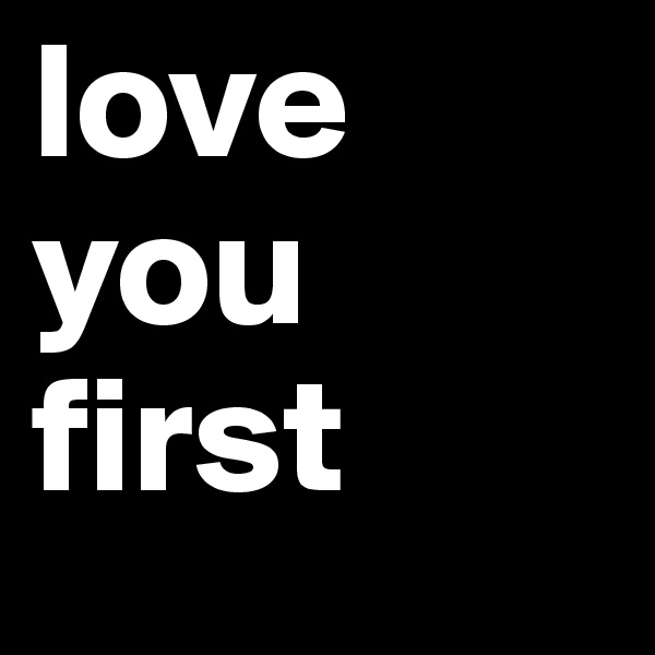 love
you
first