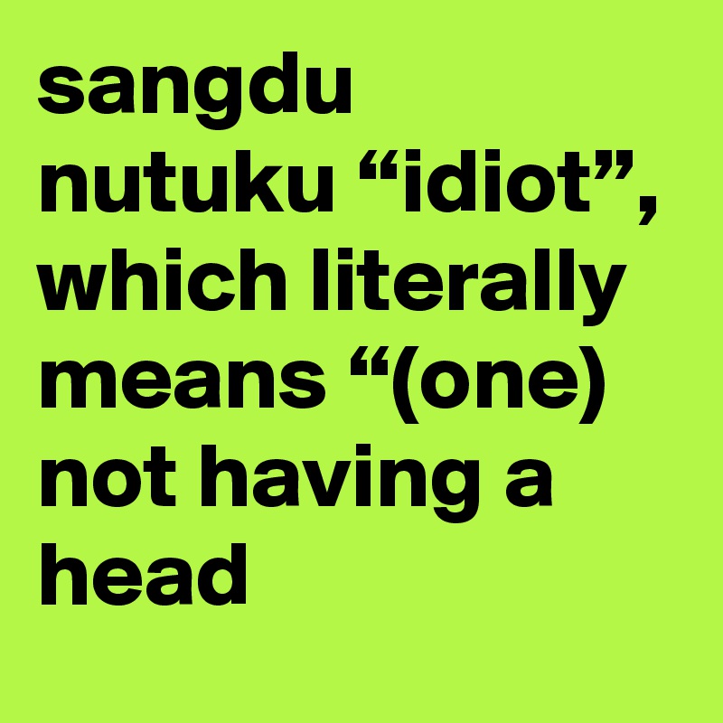 sangdu nutuku “idiot”, which literally means “(one) not having a head