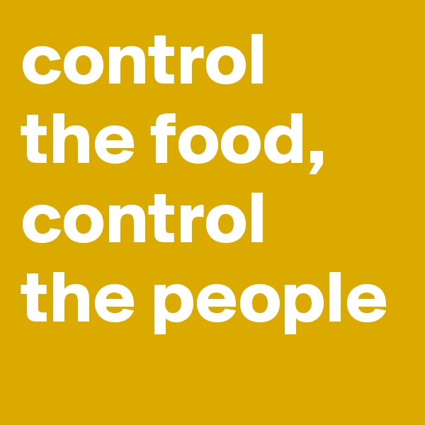 control the food, control the people