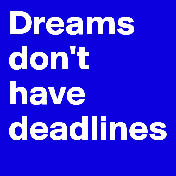 Dreams don't have deadlines