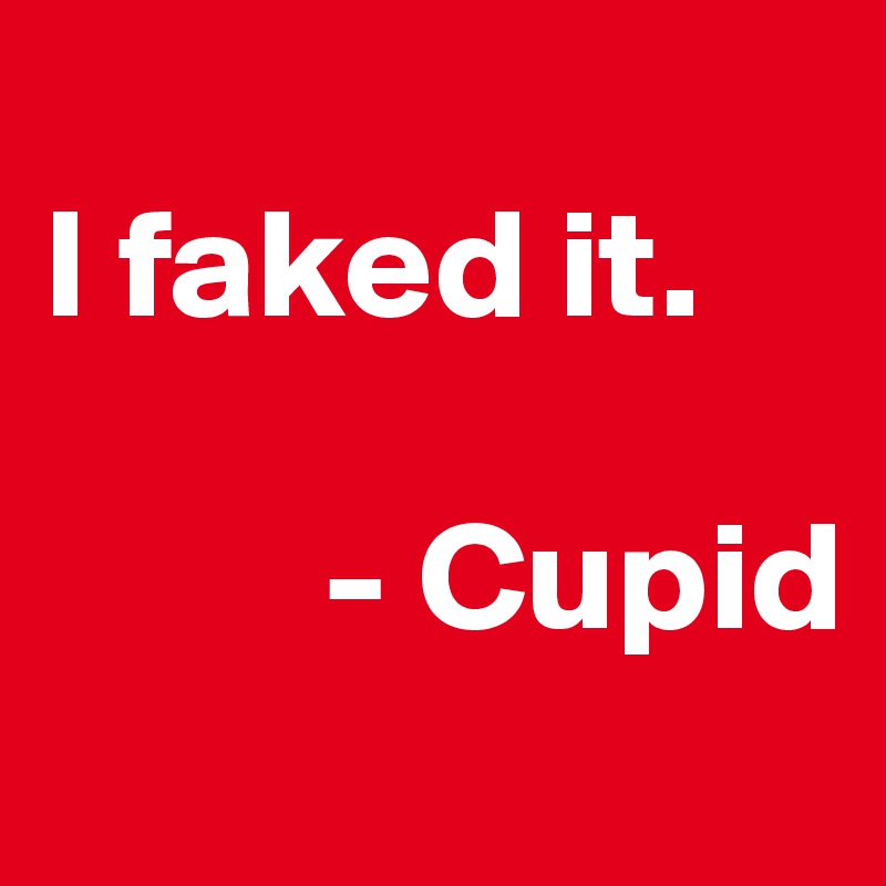 
I faked it.

         - Cupid
