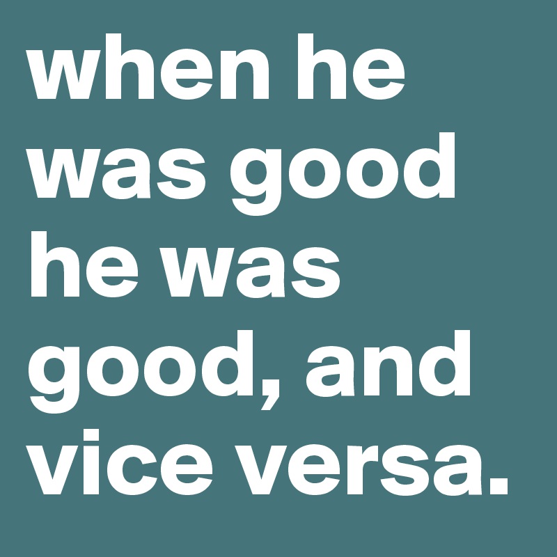 when he was good he was good, and vice versa.