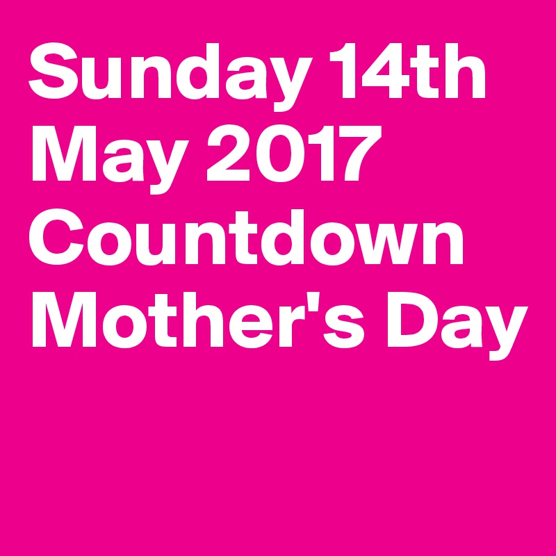 Sunday 14th
May 2017
Countdown 
Mother's Day
