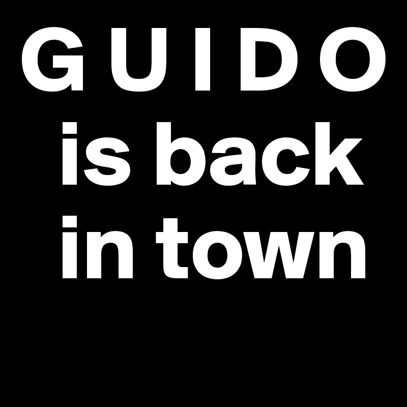 G U I D O
  is back    
  in town