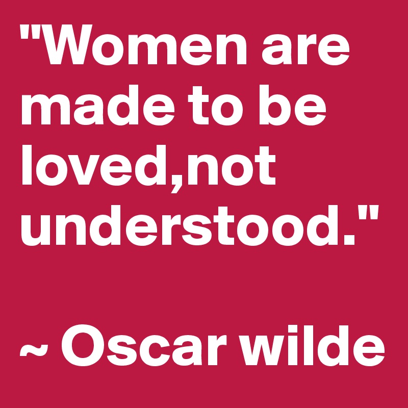 "Women are made to be loved,not understood."

~ Oscar wilde