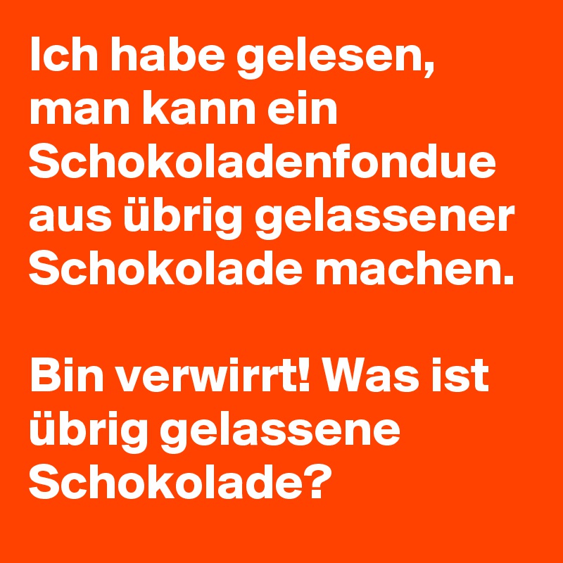 Ich habe gelesen, man kann ein Schokoladenfondue aus übrig gelassener Schokolade machen.

Bin verwirrt! Was ist übrig gelassene Schokolade?