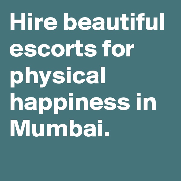 Hire beautiful escorts for physical happiness in Mumbai.
