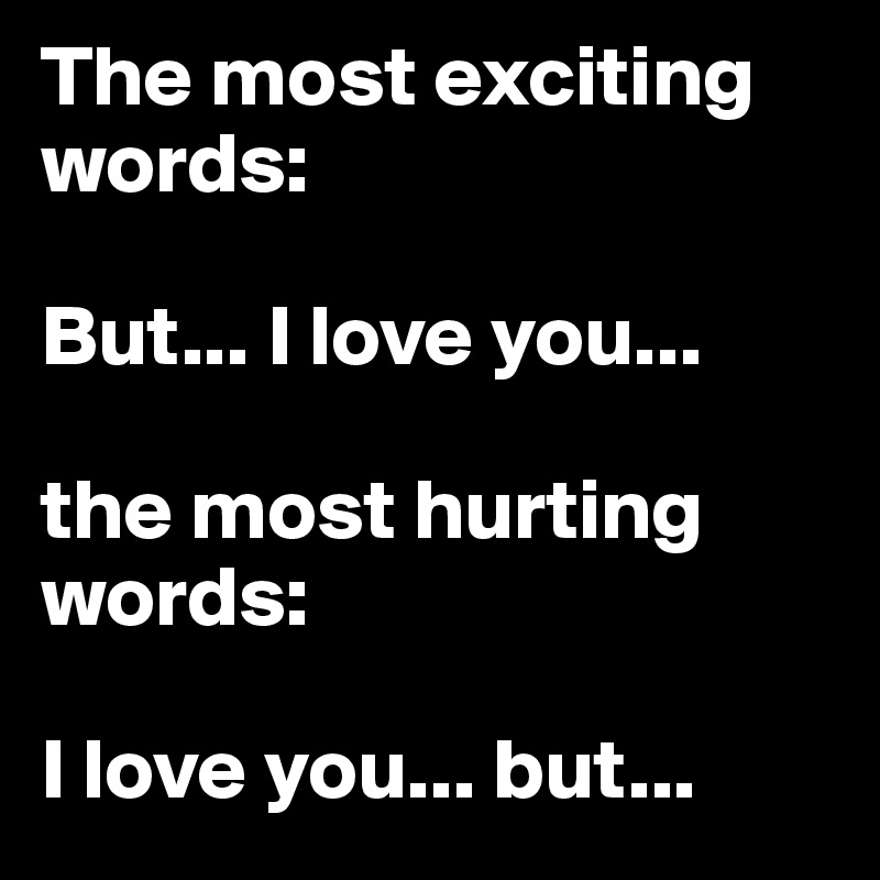 The most exciting words:

But... I love you...

the most hurting words:

I love you... but...