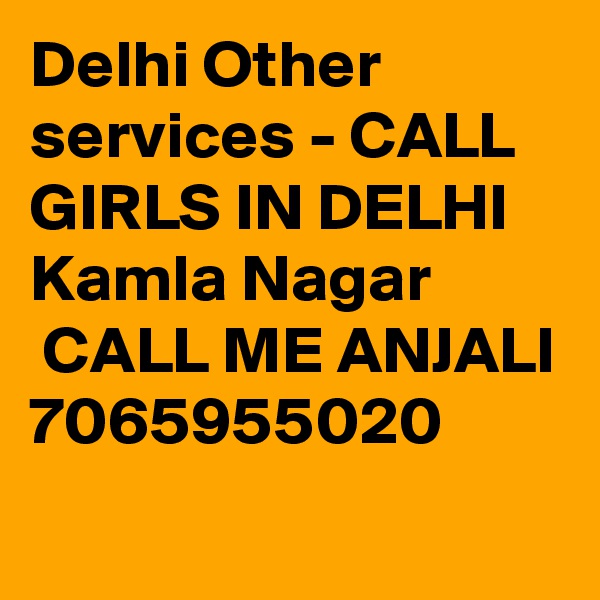 Delhi Other services - CALL GIRLS IN DELHI Kamla Nagar
 CALL ME ANJALI 7065955020
