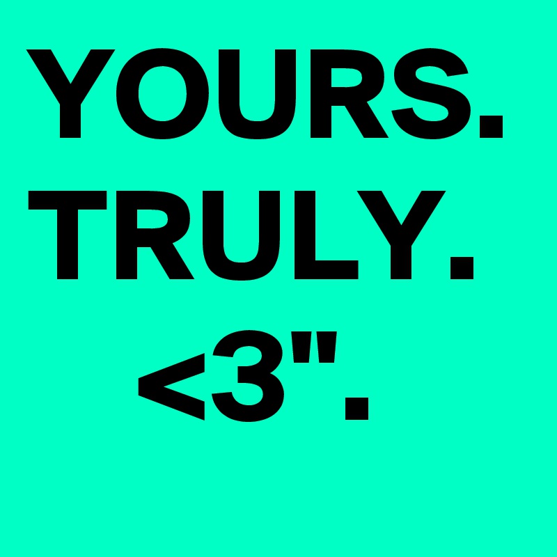YOURS. TRULY.       <3".
