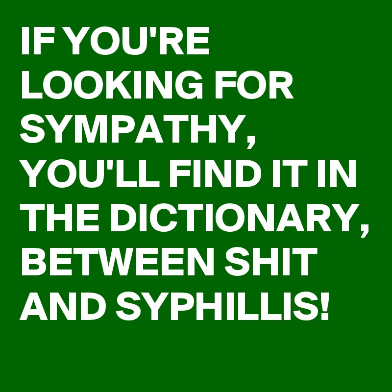 if-you-re-looking-for-sympathy-you-ll-find-it-in-the-dictionary