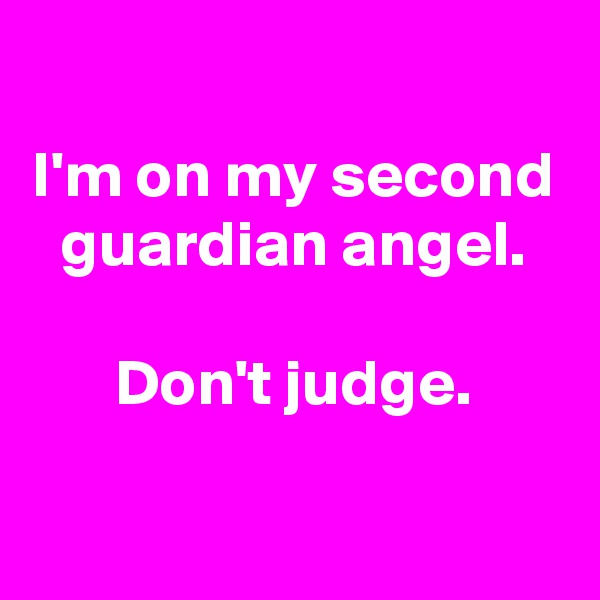 
I'm on my second guardian angel.

Don't judge.


