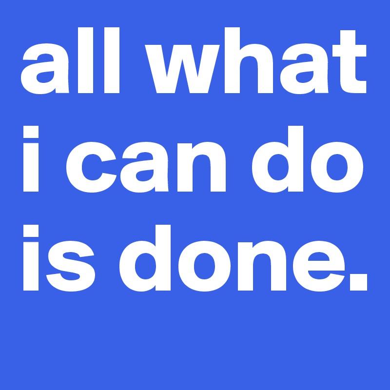 all what i can do is done.