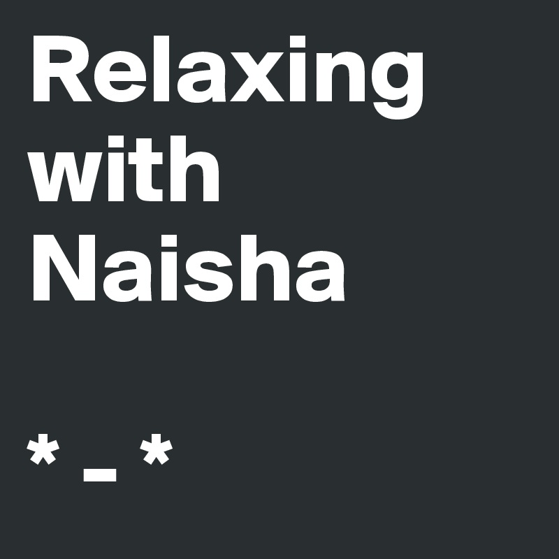 Relaxing with Naisha

* - *