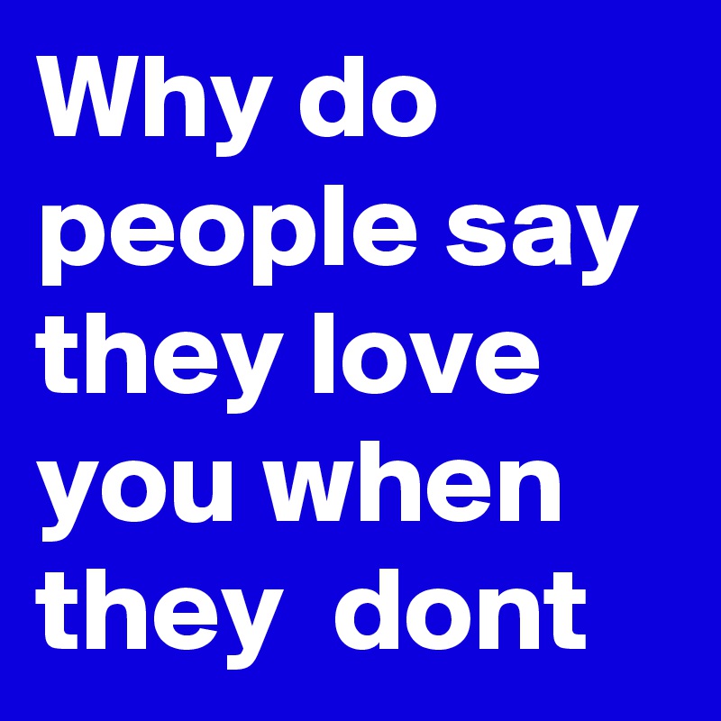 Why do people say they love you when they  dont