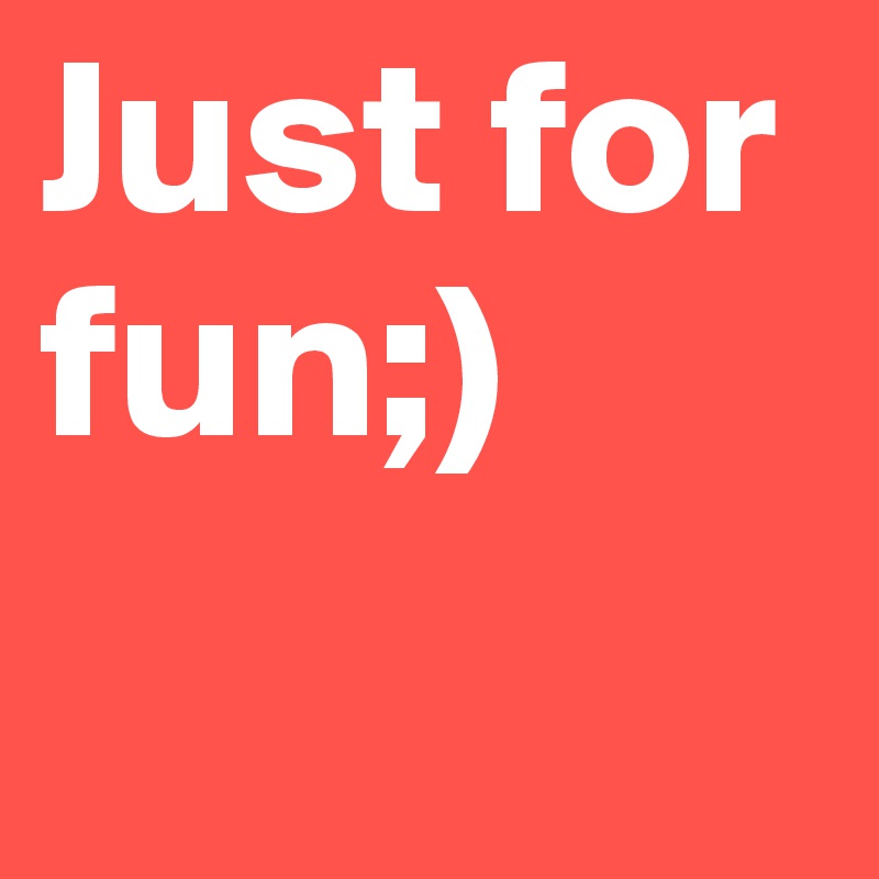 Just for fun;)