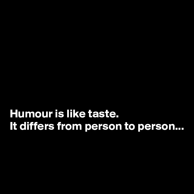 







Humour is like taste.
It differs from person to person...



