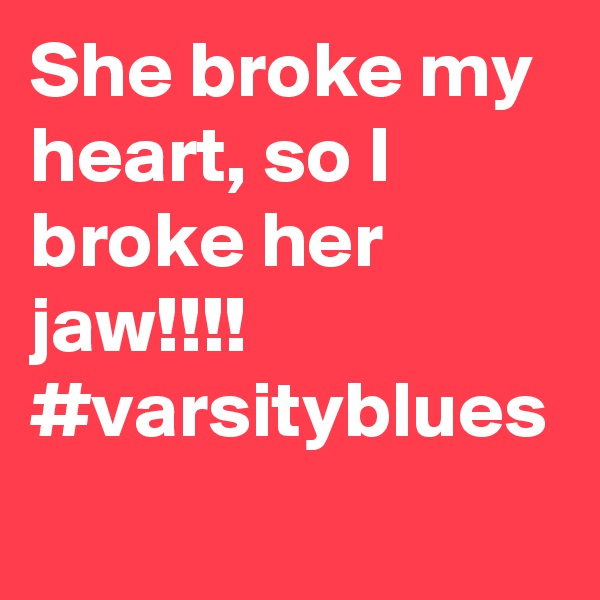 She broke my heart, so I broke her jaw!!!! #varsityblues