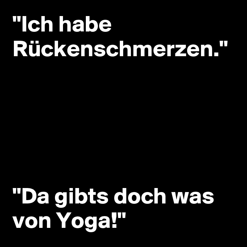 "Ich habe Rückenschmerzen."





"Da gibts doch was von Yoga!"