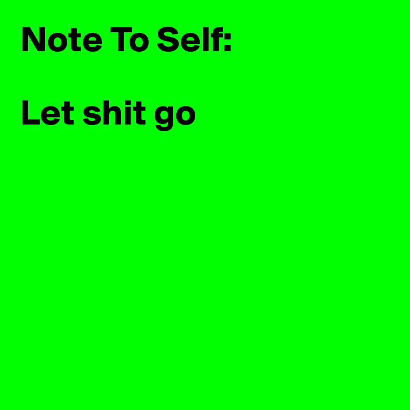 Note To Self:

Let shit go






