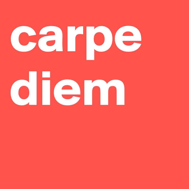 carpe
diem