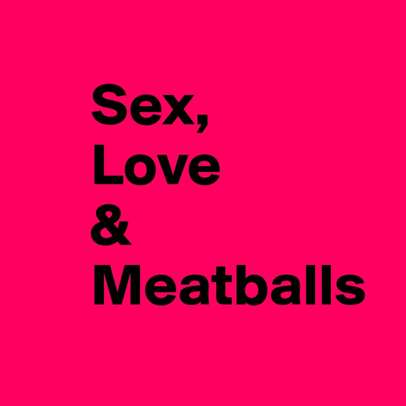       
      Sex,
      Love
      &
      Meatballs
