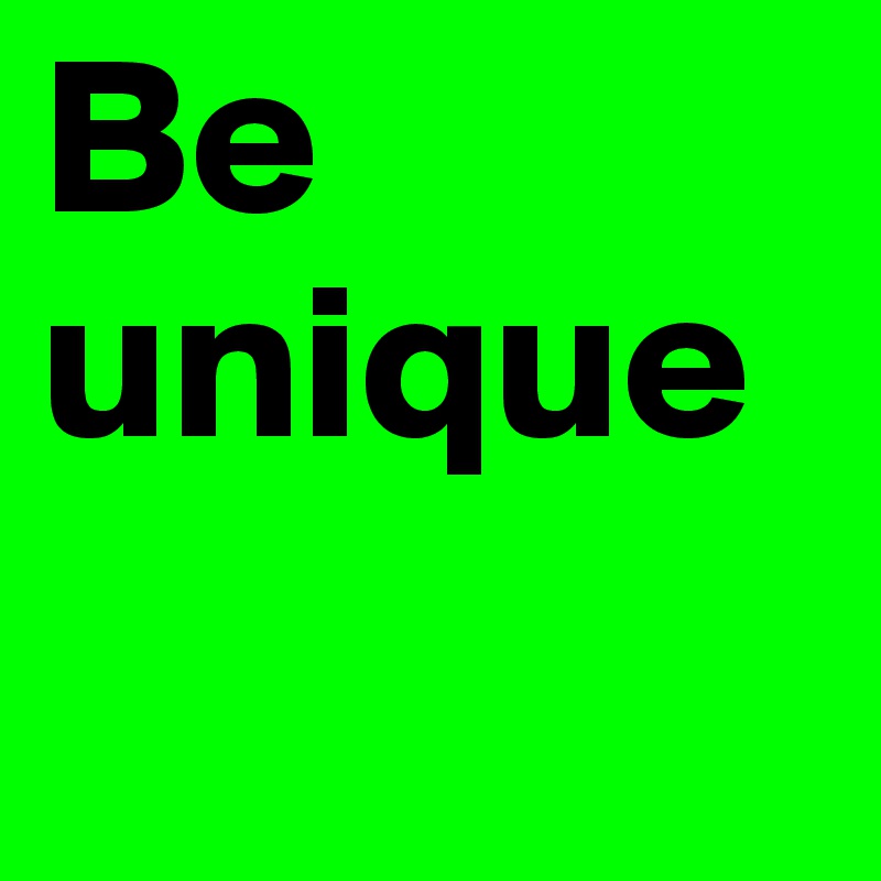 Be unique