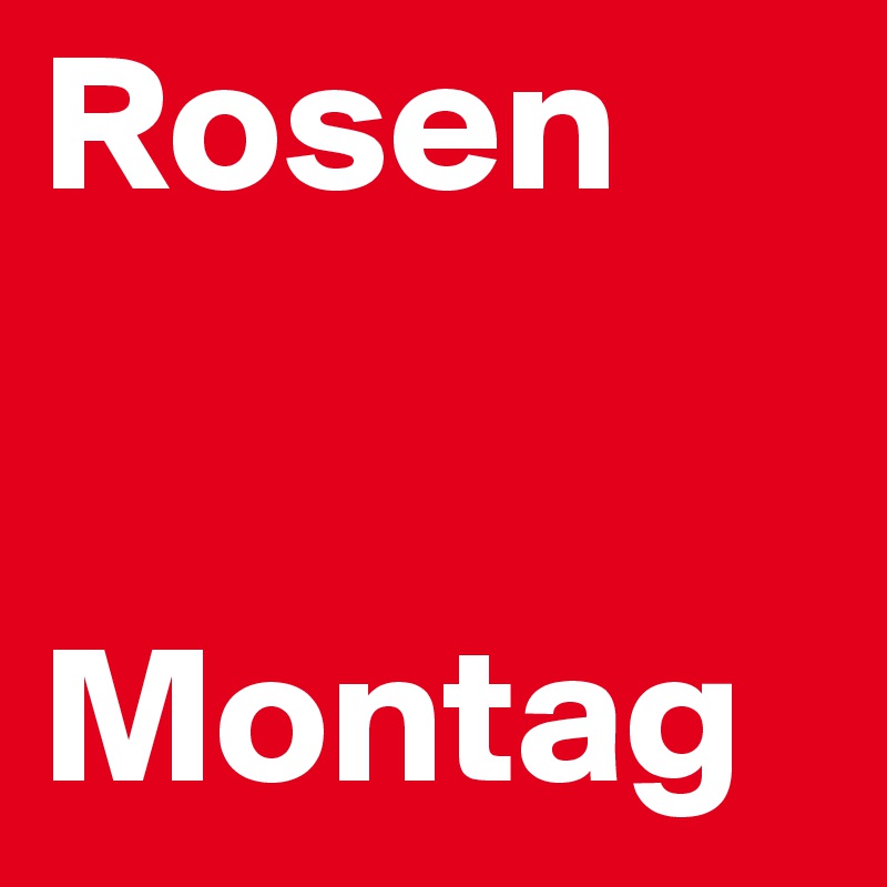 Rosen


Montag