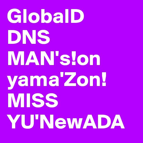 GlobalD
DNS
MAN's!on
yama'Zon! MISS
YU'NewADA                 