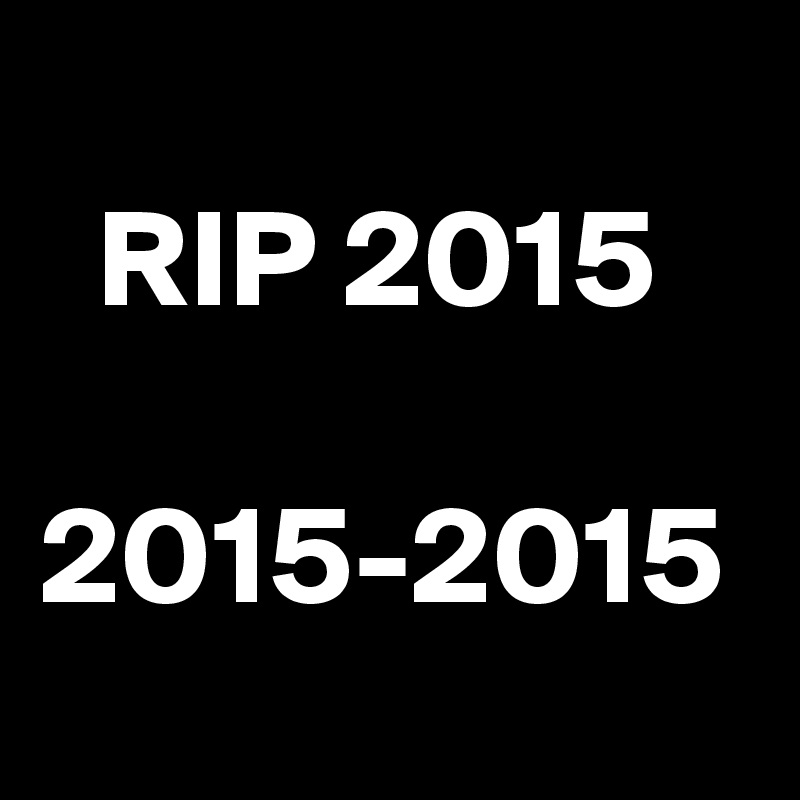 
  RIP 2015

2015-2015