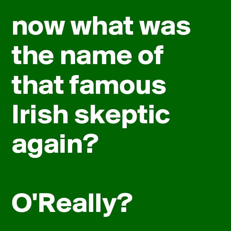 now what was the name of that famous Irish skeptic again?

O'Really?