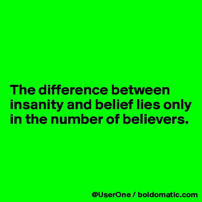 The difference between insanity and belief lies only in the number of  believers. - Post by UserOne on Boldomatic